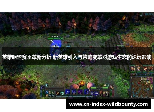 英雄联盟赛季革新分析 新英雄引入与策略变革对游戏生态的深远影响 英雄联盟赛季革新分析 新英雄引入与策略变革对游戏生态的深远影响
