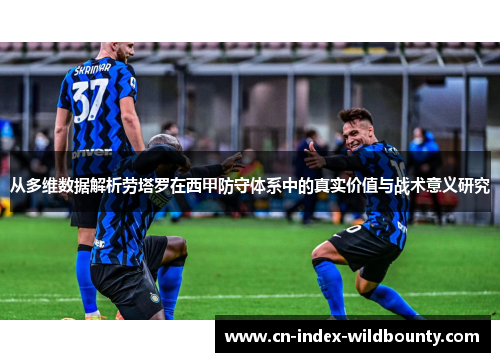 从多维数据解析劳塔罗在西甲防守体系中的真实价值与战术意义研究 从多维数据解析劳塔罗在西甲防守体系中的真实价值与战术意义研究