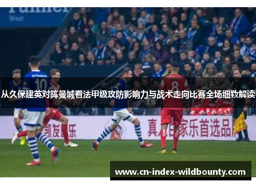从久保建英对阵曼城看法甲级攻防影响力与战术走向比赛全场细致解读