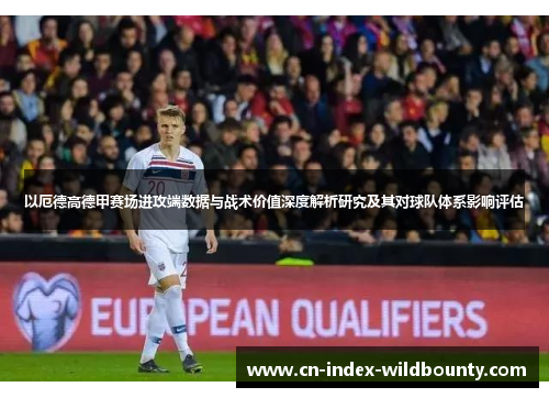 以厄德高德甲赛场进攻端数据与战术价值深度解析研究及其对球队体系影响评估
