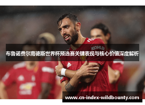 布鲁诺费尔南德斯世界杯预选赛关键表现与核心价值深度解析