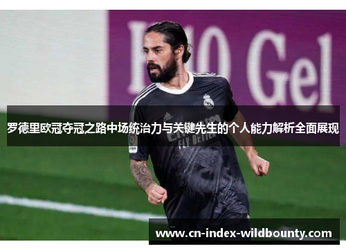 罗德里欧冠夺冠之路中场统治力与关键先生的个人能力解析全面展现
