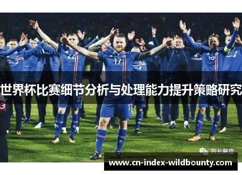 世界杯比赛细节分析与处理能力提升策略研究 世界杯比赛细节分析与处理能力提升策略研究