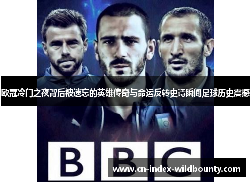 欧冠冷门之夜背后被遗忘的英雄传奇与命运反转史诗瞬间足球历史震撼