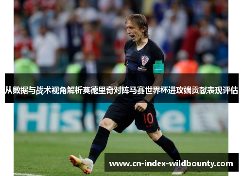 从数据与战术视角解析莫德里奇对阵马赛世界杯进攻端贡献表现评估 从数据与战术视角解析莫德里奇对阵马赛世界杯进攻端贡献表现评估