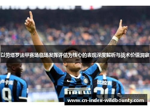 以劳塔罗法甲赛场临场发挥评估为核心的表现深度解析与战术价值洞察
