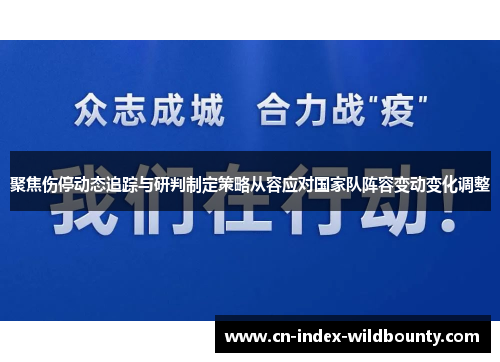 聚焦伤停动态追踪与研判制定策略从容应对国家队阵容变动变化调整