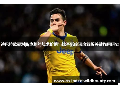 迪巴拉欧冠对阵热刺的战术价值与比赛影响深度解析关键作用研究