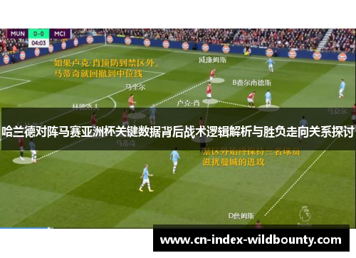 哈兰德对阵马赛亚洲杯关键数据背后战术逻辑解析与胜负走向关系探讨 哈兰德对阵马赛亚洲杯关键数据背后战术逻辑解析与胜负走向关系探讨
