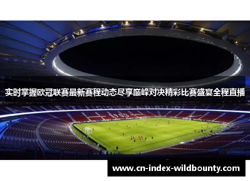 实时掌握欧冠联赛最新赛程动态尽享巅峰对决精彩比赛盛宴全程直播