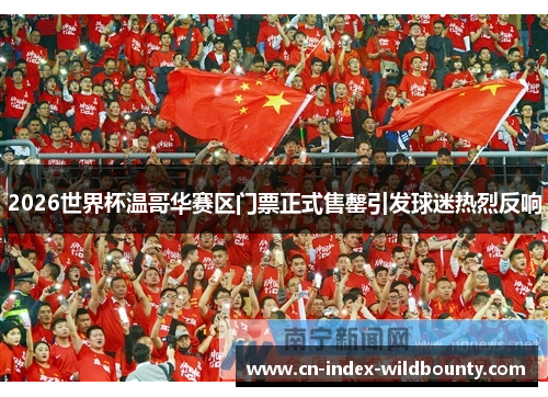 2026世界杯温哥华赛区门票正式售罄引发球迷热烈反响 2026世界杯温哥华赛区门票正式售罄引发球迷热烈反响