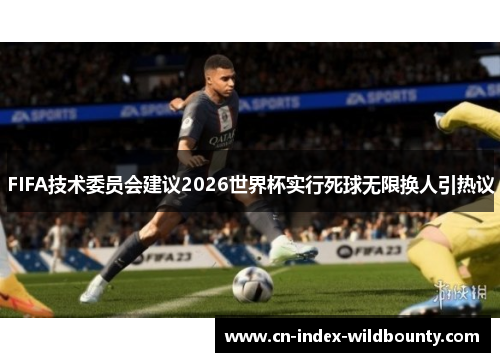 FIFA技术委员会建议2026世界杯实行死球无限换人引热议 FIFA技术委员会建议2026世界杯实行死球无限换人引热议