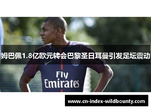 姆巴佩1.8亿欧元转会巴黎圣日耳曼引发足坛震动 姆巴佩1.8亿欧元转会巴黎圣日耳曼引发足坛震动