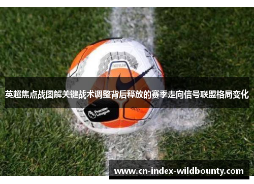 英超焦点战图解关键战术调整背后释放的赛季走向信号联盟格局变化 英超焦点战图解关键战术调整背后释放的赛季走向信号联盟格局变化