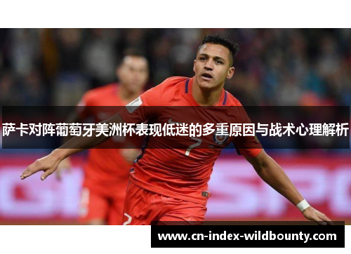 萨卡对阵葡萄牙美洲杯表现低迷的多重原因与战术心理解析 萨卡对阵葡萄牙美洲杯表现低迷的多重原因与战术心理解析