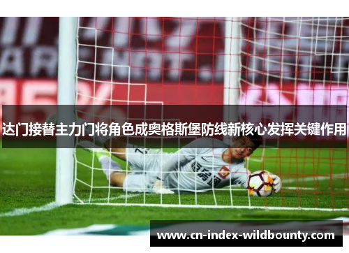 达门接替主力门将角色成奥格斯堡防线新核心发挥关键作用