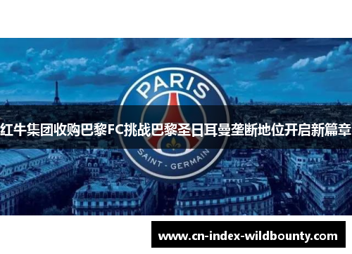 红牛集团收购巴黎FC挑战巴黎圣日耳曼垄断地位开启新篇章 红牛集团收购巴黎FC挑战巴黎圣日耳曼垄断地位开启新篇章