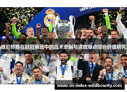 维尼修斯在欧冠赛场中的战术牵制与进攻爆点综合价值研究 维尼修斯在欧冠赛场中的战术牵制与进攻爆点综合价值研究