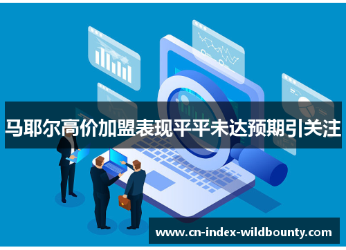 马耶尔高价加盟表现平平未达预期引关注 马耶尔高价加盟表现平平未达预期引关注